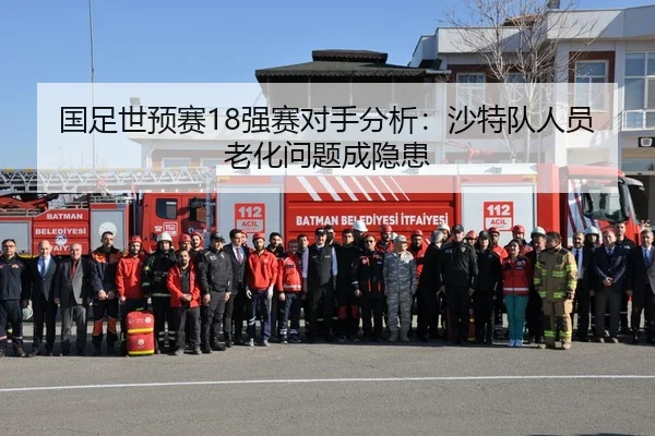 国足世预赛18强赛对手分析：沙特队人员老化问题成隐患