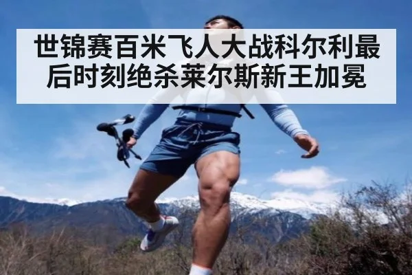 世锦赛百米飞人大战科尔利最后时刻绝杀莱尔斯新王加冕