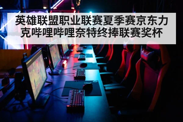 英雄联盟职业联赛夏季赛京东力克哔哩哔哩奈特终捧联赛奖杯