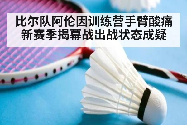 比尔队阿伦因训练营手臂酸痛新赛季揭幕战出战状态成疑